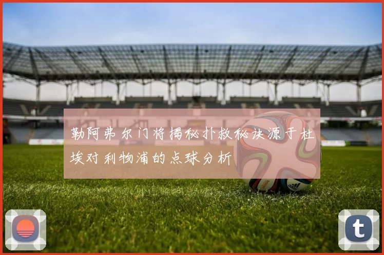 勒阿弗尔门将揭秘扑救秘诀源于杜埃对利物浦的点球分析