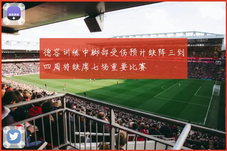 德容训练中脚部受伤预计缺阵三到四周将缺席七场重要比赛
