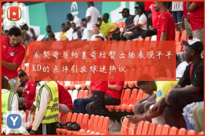 东契奇与约基奇短暂出场表现平平KD的点评引发球迷热议