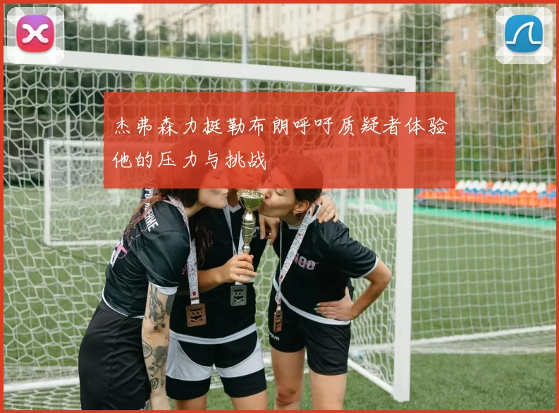 杰弗森力挺勒布朗呼吁质疑者体验他的压力与挑战