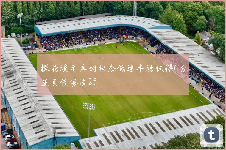 探花埃奇库姆状态低迷半场仅得6分正负值惨淡25