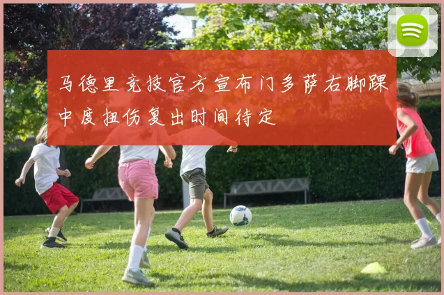 马德里竞技官方宣布门多萨右脚踝中度扭伤复出时间待定