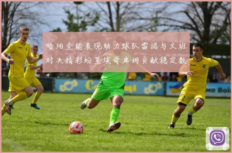 哈珀全能表现助力球队雷诺与文班对决精彩纷呈埃奇库姆贡献稳定数据